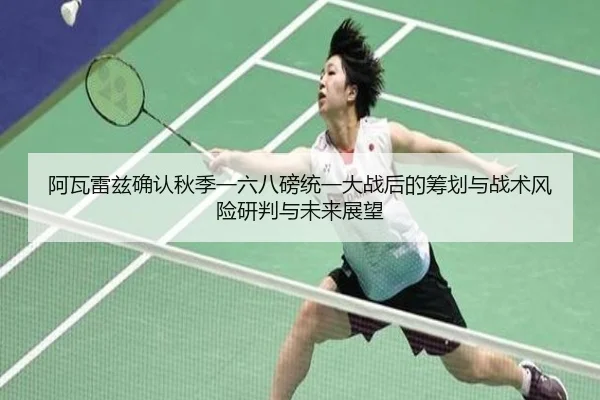 阿瓦雷兹确认秋季一六八磅统一大战后的筹划与战术风险研判与未来展望