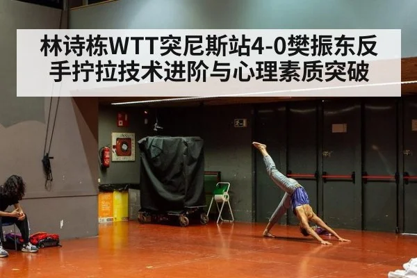 林诗栋WTT突尼斯站4-0樊振东反手拧拉技术进阶与心理素质突破