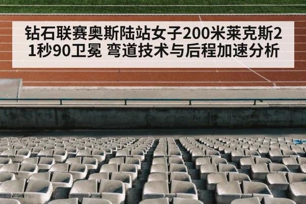 钻石联赛奥斯陆站女子200米莱克斯21秒90卫冕 弯道技术与后程加速分析