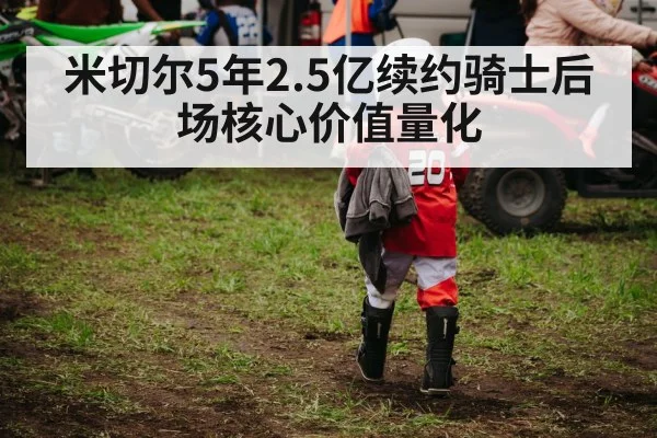 米切尔5年2.5亿续约骑士后场核心价值量化