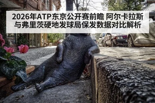 2026年ATP东京公开赛前瞻 阿尔卡拉斯与弗里茨硬地发球局保发数据对比解析