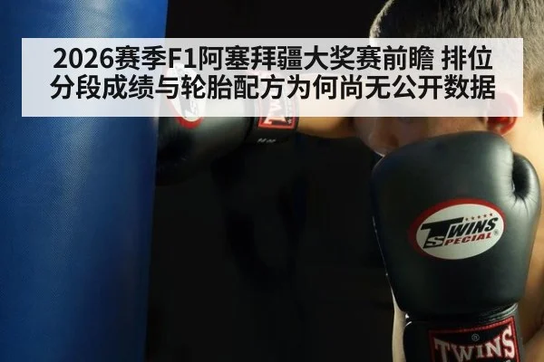 2026赛季F1阿塞拜疆大奖赛前瞻 排位分段成绩与轮胎配方为何尚无公开数据