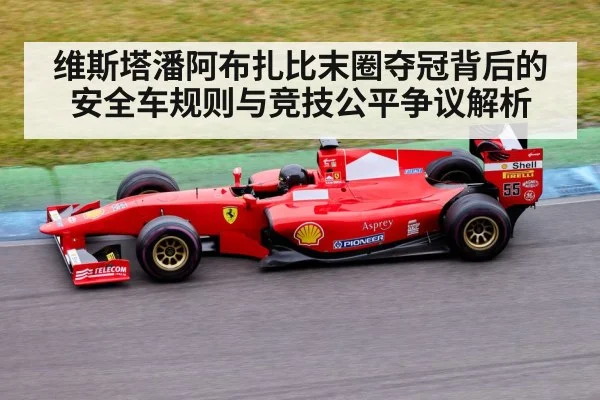 维斯塔潘阿布扎比末圈夺冠背后的安全车规则与竞技公平争议解析